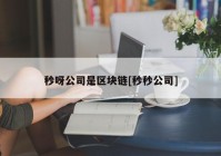 秒呀公司是区块链[秒秒公司]