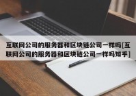 互联网公司的服务器和区块链公司一样吗[互联网公司的服务器和区块链公司一样吗知乎]