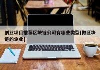 创业项目推荐区块链公司有哪些类型[做区块链的企业]