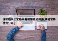 区块链网上营销平台有哪些公司[区块链营销策划公司]