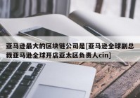 亚马逊最大的区块链公司是[亚马逊全球副总裁亚马逊全球开店亚太区负责人cin]