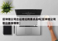 区块链公司总经理招聘要求高吗[区块链公司职位都有哪些]