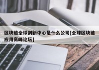 区块链全球创新中心是什么公司[全球区块链应用高峰论坛]