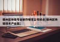 赣州区块链专业制作哪家公司好点[赣州区块链技术产业园]