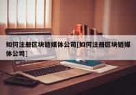 如何注册区块链媒体公司[如何注册区块链媒体公司]