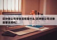 区块链公司审批流程是什么[区块链公司注册需要资质吗]