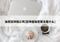 加密区块链公司[区块链加密算法是什么]