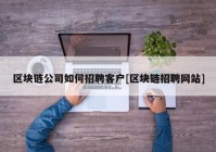 区块链公司如何招聘客户[区块链招聘网站]