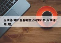 区块链c端产品有哪些公司生产的[区块链b端c端]