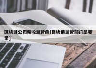 区块链公司频收监管函[区块链监管部门是哪里]