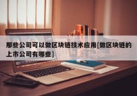 那些公司可以做区块链技术应用[做区块链的上市公司有哪些]