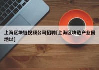 上海区块链视频公司招聘[上海区块链产业园地址]