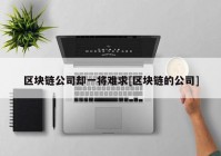 区块链公司却一将难求[区块链的公司]