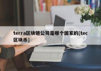 terra区块链公司是哪个国家的[tec区块币]