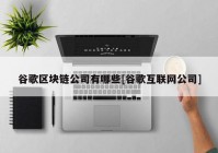 谷歌区块链公司有哪些[谷歌互联网公司]