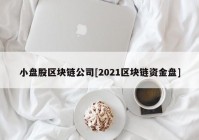 小盘股区块链公司[2021区块链资金盘]