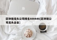 区块链龙头公司排名600446[区块链公司龙头企业]