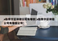 a股数字区块链公司有哪些[a股数字区块链公司有哪些公司]