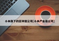 小米旗下的区块链公司[小米产业链公司]