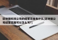 区块链科技公司的经营范围有什么[区块链公司经营范围可以怎么写?]