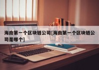 海南第一个区块链公司[海南第一个区块链公司是哪个]