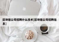 区块链公司招聘什么技术[区块链公司招聘信息]