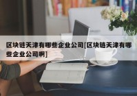 区块链天津有哪些企业公司[区块链天津有哪些企业公司啊]