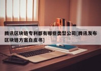 腾讯区块链专利都有哪些类型公司[腾讯发布区块链方案白皮书]