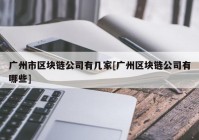 广州市区块链公司有几家[广州区块链公司有哪些]