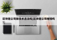 区块链公司做技术违法吗[区块链公司赚钱吗?]