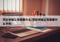 开区块链公司需要什么[开区块链公司需要什么手续]