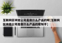 互联网区块链公司是做什么产品的呢[互联网区块链公司是做什么产品的呢知乎]