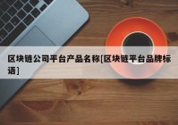 区块链公司平台产品名称[区块链平台品牌标语]