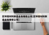 区块链材料制造业有哪些公司[区块链材料制造业有哪些公司]