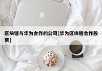 区块链与华为合作的公司[华为区块链合作股票]